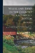 Walks and Rides in the Country Round About Boston: Covering Thirty-six Cities and Towns, Parks and Public Reservations, Within a Radius of Twelve Mile