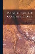 Prospecting for Gold and Silver [microform]