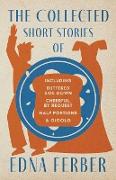 The Collected Short Stories of Edna Ferber - Including Buttered Side Down, Cheerful - By Request, Half Portions, & Gigolo,With an Introduction by Roge