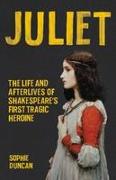 Juliet: The Life and Afterlives of Shakespeare's First Tragic Heroine