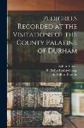 Pedigrees Recorded at the Visitations of the County Palatine of Durham