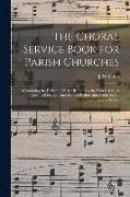 The Choral Service Book for Parish Churches: Containing the Ferial and Festal Responses, the Litany, Chants Arranged for the Canticles and Psalter, an