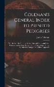 Coleman's General Index to Printed Pedigrees, Which Are to Be Found in All the Principal County and Local Histories, and in Many Privately Printed Gen