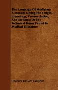 The Language of Medicine, A Manual Giving the Origin, Etymology, Pronunciation, and Meaning of the Technical Terms Found in Medical Literature