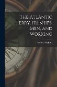 The Atlantic Ferry, Its Ships, Men, and Working [microform]