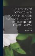 The Reformed Botanic and Indian Physician ?a Complete Guide to Health /Dr. Daniel Smith