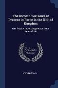 The Income Tax Laws at Present in Force in the United Kingdom: With Practical Notes, Appendices, and a Copious Index