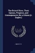 The Bristol Riots, Their Causes, Progress, and Consequences. by a Citizen [J. Eagles.]