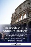 The Book of the Ancient Romans: An Introduction to the History and Civilization of Rome from the Traditional Date of the Founding of the City to its F