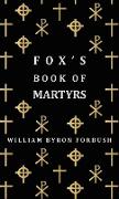 Fox's Book of Martyrs - A History of the Lives, Sufferings and Triumphant Deaths of the Early Christian and Protestant Martyrs