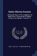 Hydro-Electric Practice: A Practical Manual of the Development of Water Power, Its Conversion to Electric Energy, and Its Distant Transmission