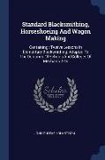 Standard Blacksmithing, Horseshoeing And Wagon Making: Containing: Twelve Lessons In Elementary Blacksmithing, Adapted To The Demands Of Schools And C