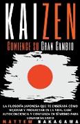 Kaizen - Comience su Gran Cambio - La Filosofía Japonesa que te Enseñará cómo Mejorar y Progresar en la Vida. Gane Autoconciencia y Confianza en sí Mismo para Lograr su Exito