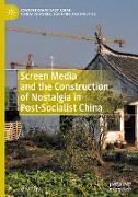 Screen Media and the Construction of Nostalgia in Post-Socialist China