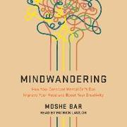 Mindwandering: How Your Constant Mental Drift Can Improve Your Mood and Boost Your Creativity