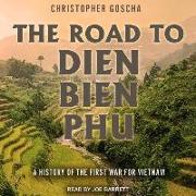 The Road to Dien Bien Phu: A History of the First War for Vietnam