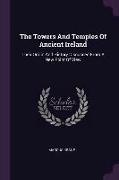 The Towers And Temples Of Ancient Ireland: Their Origin And History Discussed From A New Point Of View