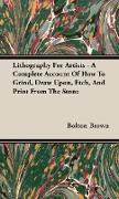 Lithography for Artists - A Complete Account of How to Grind, Draw Upon, Etch, and Print from the Stone