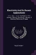 Electricity And Its Recent Applications: A Practical Treatise For Students And Amateurs With An Illustrated Dictionary Of Electrical Terms And Phrases