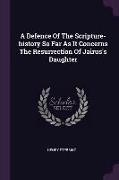 A Defence Of The Scripture-history So Far As It Concerns The Resurrection Of Jairus's Daughter