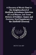 A Glossary of Words Used in the Neighbourhood of Sheffield, Including a Selection of Local Names, and Some Notices of Folklore, Games and Customs. [An