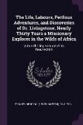 The Life, Labours, Perilous Adventures, and Discoveries of Dr. Livingstone, Nearly Thirty Years a Missionary Explorer in the Wilds of Africa: With a T