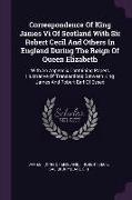 Correspondence Of King James Vi Of Scotland With Sir Robert Cecil And Others In England During The Reign Of Queen Elizabeth: With An Appendix Containi