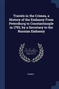 Travels in the Crimea, a History of the Embassy From Petersburg to Constantinople in 1793, by a Secretary to the Russian Embassy