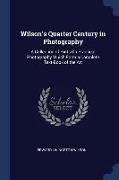 Wilson's Quarter Century in Photography: A Collection of Hints On Practical Photography Which Form a Complete Text-Book of the Art