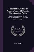 The Practical Guide to America's new El Dorado, Klondike Gold Fields: Being a Compendium of Reliable Information Bearing Upon the Gold Regions of Alas