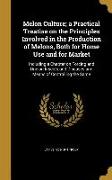 Melon Culture, a Practical Treatise on the Principles Involved in the Production of Melons, Both for Home Use and for Market: Including a Chapter on F