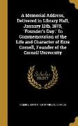 A Memorial Address, Delivered in Library Hall, January 11th, 1875, Founder's Day. In Commemoration of the Life and Character of Ezra Cornell, Founder