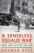 A Senseless, Squalid War: Voices from Palestine 1945-1948