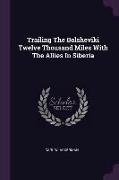 Trailing The Bolsheviki Twelve Thousand Miles With The Allies In Siberia