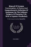 Manual Of German Conversation, A Choice And Comprehensive Collection Of Sentences On The Ordinary Subjects Of Everyday Life, With A Copious Vocabulary