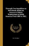 Through Five Republics on Horseback, Being an Account of Many Wanderings in South America From 1889 to 1901