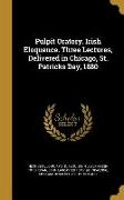 Pulpit Oratory. Irish Eloquence. Three Lectures, Delivered in Chicago, St. Patricks Day, 1880