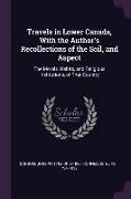 Travels in Lower Canada, With the Author's Recollections of the Soil, and Aspect: The Morals, Habits, and Religious Institutions, of That Country