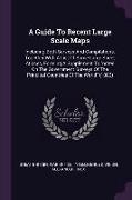 A Guide To Recent Large Scale Maps: Including Both Surveys And Compilations, Together With A List Of Some Large Sheet Atlases, Forming A Supplement To