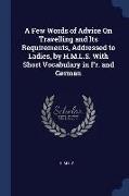 A Few Words of Advice On Travelling and Its Requirements, Addressed to Ladies, by H.M.L.S. With Short Vocabulary in Fr. and German