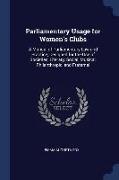 Parliamentary Usage for Women's Clubs: A Manual of Parliamentary Law and Practice, Designed for the Use of Societies, Literary, Social, Musical, Phila