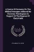 A Course Of Sermons On The Biblical Passages Adduced By Christian Theologians In Support Of The Dogmas Of Their Faith