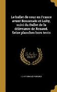 Le ballet de cour en France avant Benserade et Lully, suivi du Ballet de la délivrance de Renaud. Seize planches hors texts