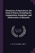 Chemistry of Agriculture, the Food of Plants, Including the Composition, Properties, and Adulteration of Manures