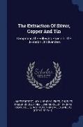 The Extraction Of Silver, Copper And Tin: Comprising The Following Papers: I. The Lixiviation Of Silver Ores