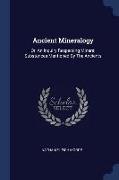 Ancient Mineralogy: Or, An Inquiry Respecting Mineral Substances Mentioned By The Ancients