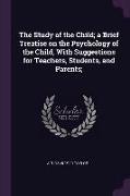 The Study of the Child, a Brief Treatise on the Psychology of the Child, With Suggestions for Teachers, Students, and Parents