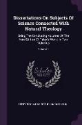 Dissertations On Subjects Of Science Connected With Natural Theology: Being The Concluding Volumes Of The New Edition Of Paley's Work: In Two Volumes