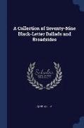 A Collection of Seventy-Nine Black-Letter Ballads and Broadsides