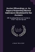 Ancient Mineralogy, or, An Inquiry Respecting Mineral Substances Mentioned by the Ancients: With Occasional Remarks on the Uses to Which They Were App